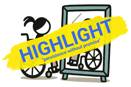 Graphic with the word “HIGHLIGHT” painted across in bright yellow, with the phrase “persistence without promise” beneath it. Illustration shows a person in a wheelchair reflected in a mirror, representing resilience and reflection.